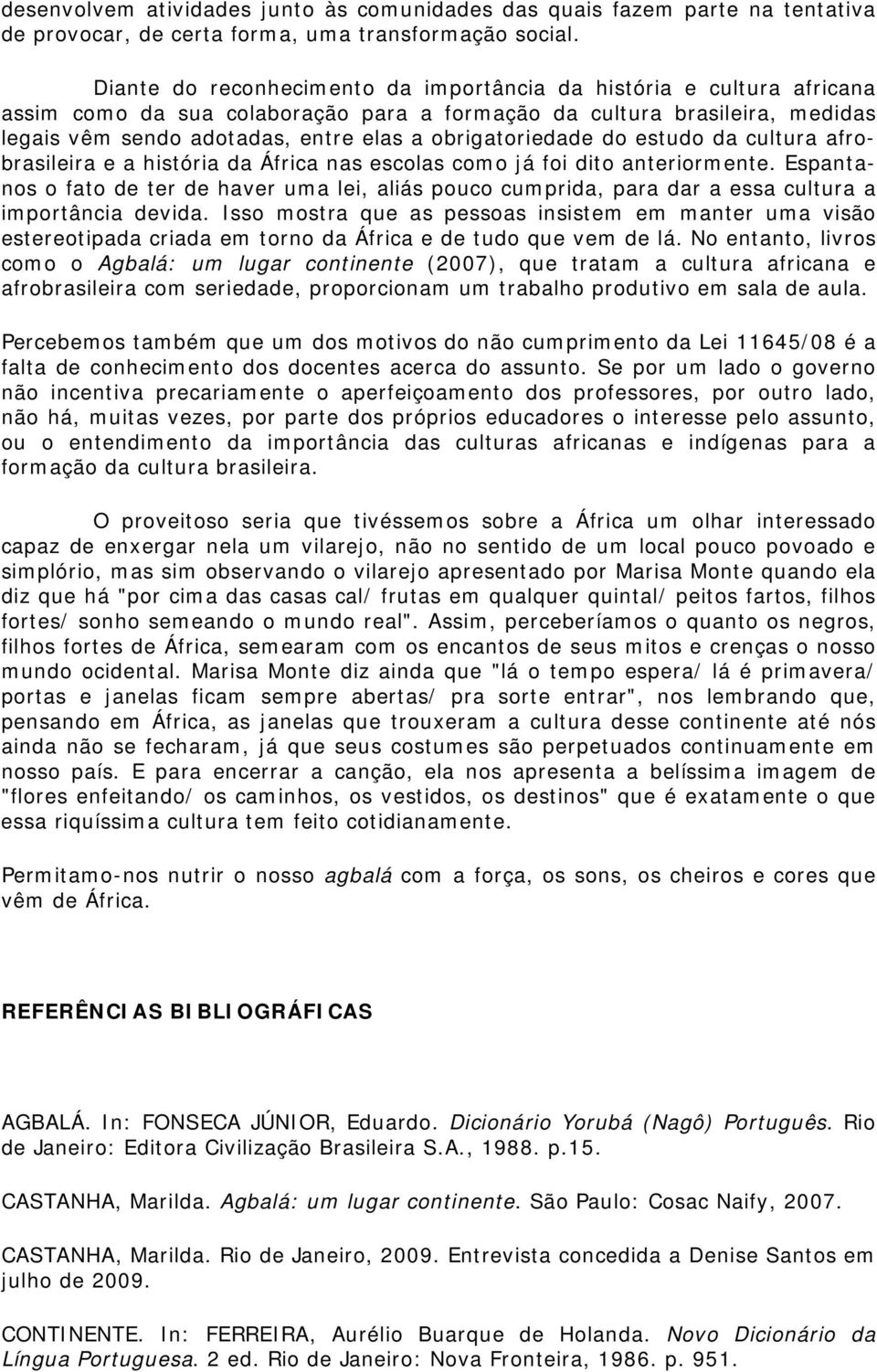 obrigatoriedade do estudo da cultura afrobrasileira e a história da África nas escolas como já foi dito anteriormente.