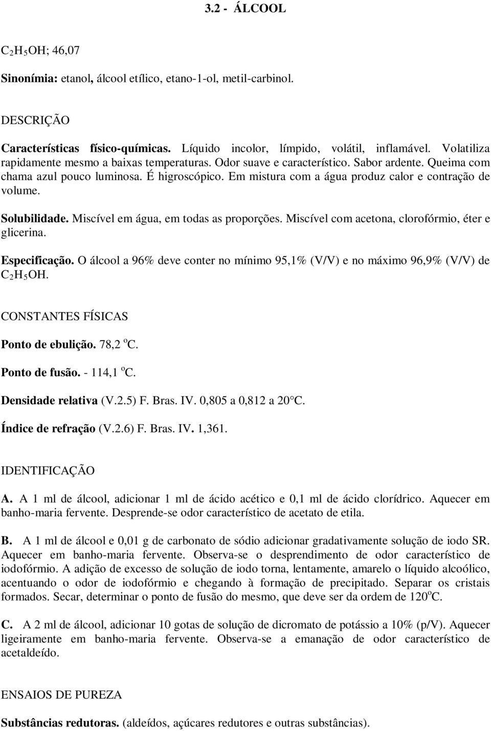 Em mistura com a água produz calor e contração de volume. Solubilidade. Miscível em água, em todas as proporções. Miscível com acetona, clorofórmio, éter e glicerina. Especificação.