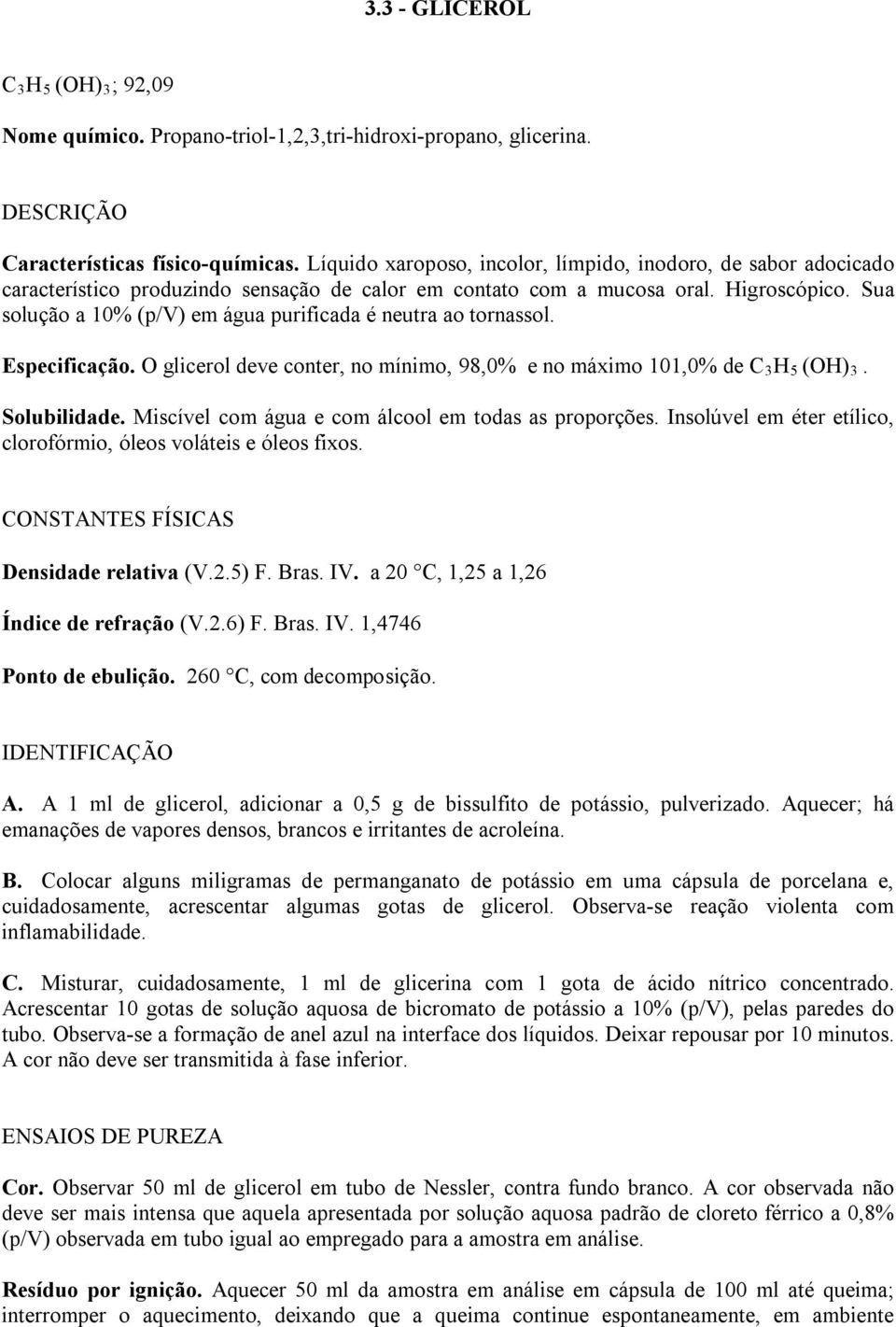 Sua solução a 10% (p/v) em água purificada é neutra ao tornassol. Especificação. O glicerol deve conter, no mínimo, 98,0% e no máximo 101,0% de C 3 H 5 (OH) 3. Solubilidade.