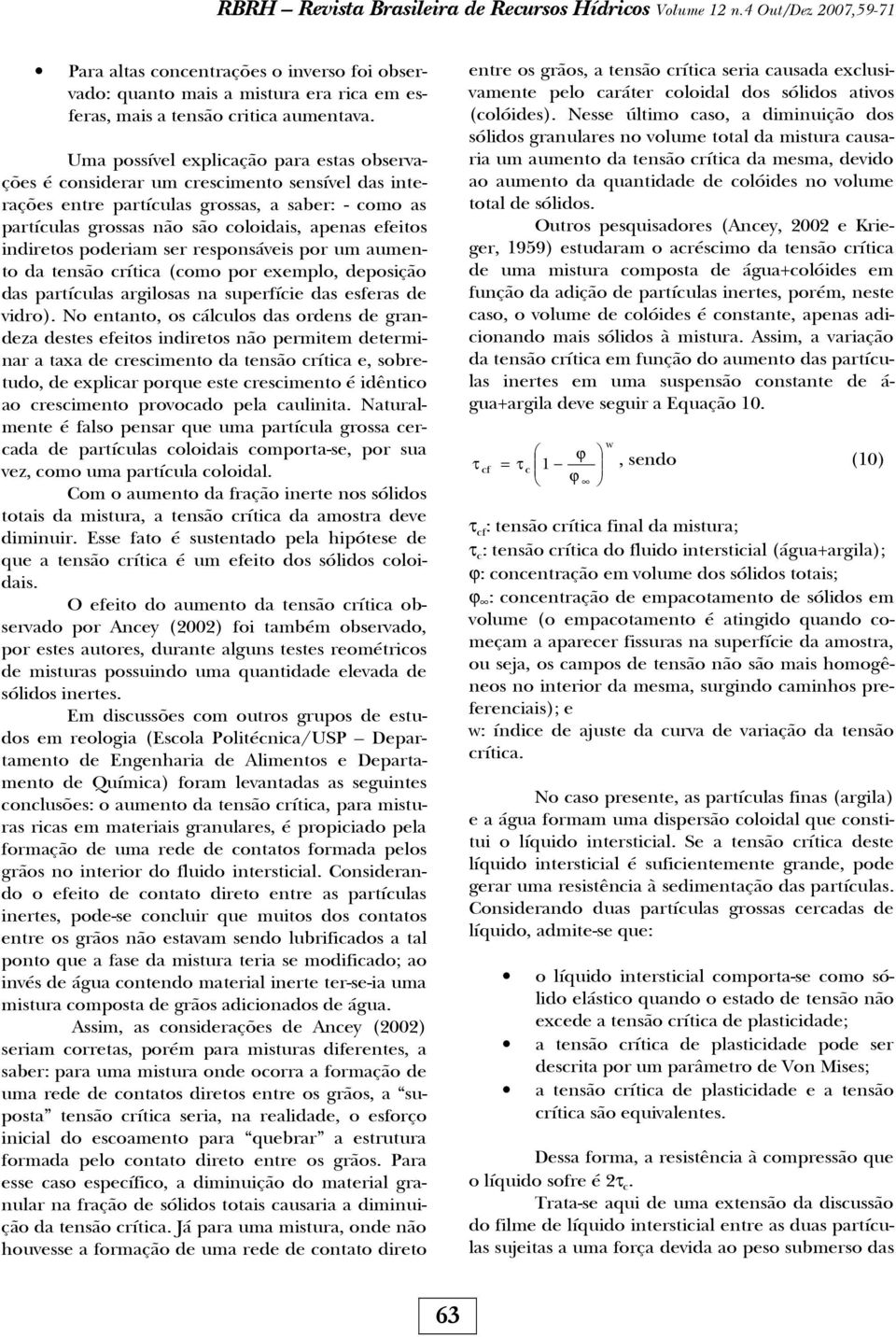 Uma possível explicação para estas observações é considerar um crescimento sensível das interações entre partículas grossas, a saber: - como as partículas grossas não são coloidais, apenas efeitos