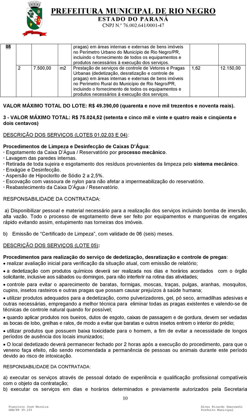 de Rio Negro/PR, incluindo o fornecimento de todos os equipamentos e produtos 1,62 12.150,00 VALOR MÁXIMO TOTAL DO LOTE: R$ 49.390,00 (quarenta e nove mil trezentos e noventa reais).