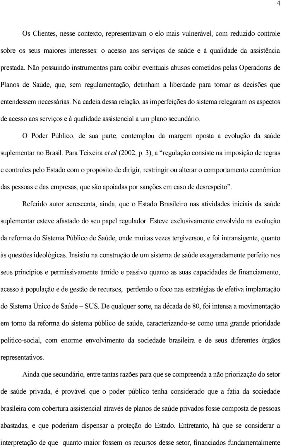 Na cadeia dessa relação, as imperfeições do sistema relegaram os aspectos de acesso aos serviços e à qualidade assistencial a um plano secundário.