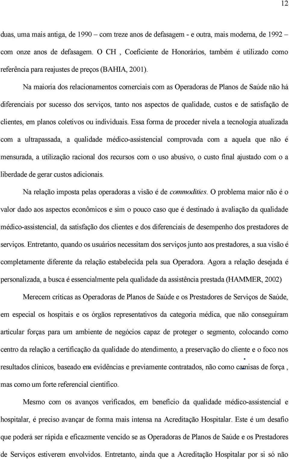 Na maioria dos relacionamentos comerciais com as Operadoras de Planos de Saúde não há diferenciais por sucesso dos serviços, tanto nos aspectos de qualidade, custos e de satisfação de clientes, em