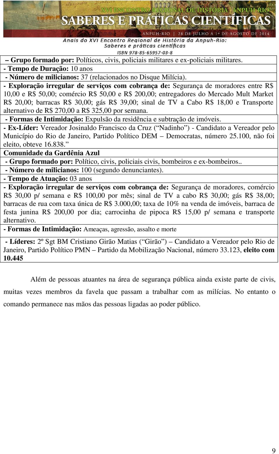 gás R$ 39,00; sinal de TV a Cabo R$ 18,00 e Transporte alternativo de R$ 270,00 a R$ 325,00 por semana. - Formas de Intimidação: Expulsão da residência e subtração de imóveis.