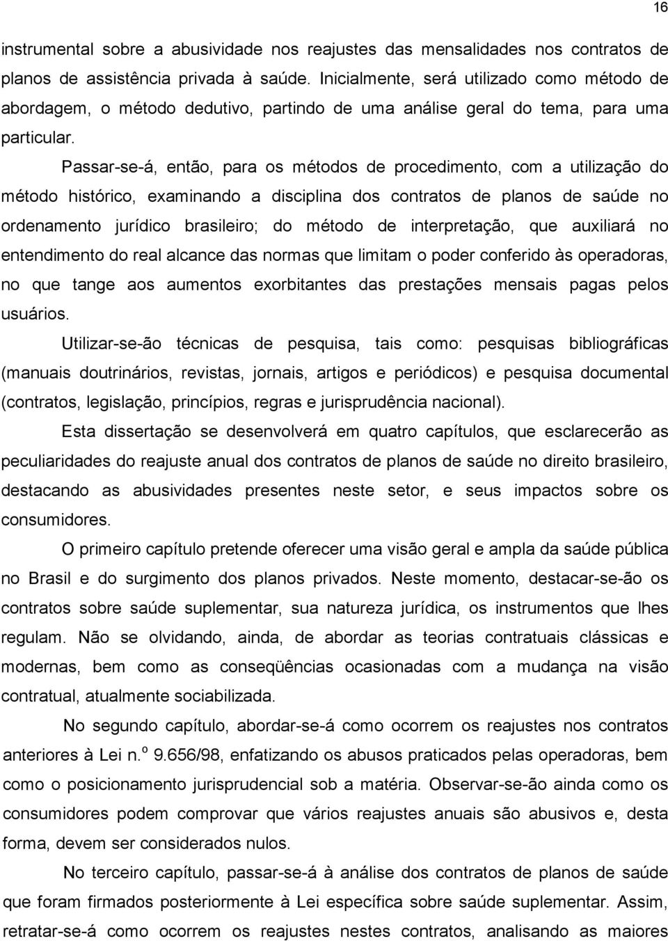 Passar-se-á, então, para os métodos de procedimento, com a utilização do método histórico, examinando a disciplina dos contratos de planos de saúde no ordenamento jurídico brasileiro; do método de