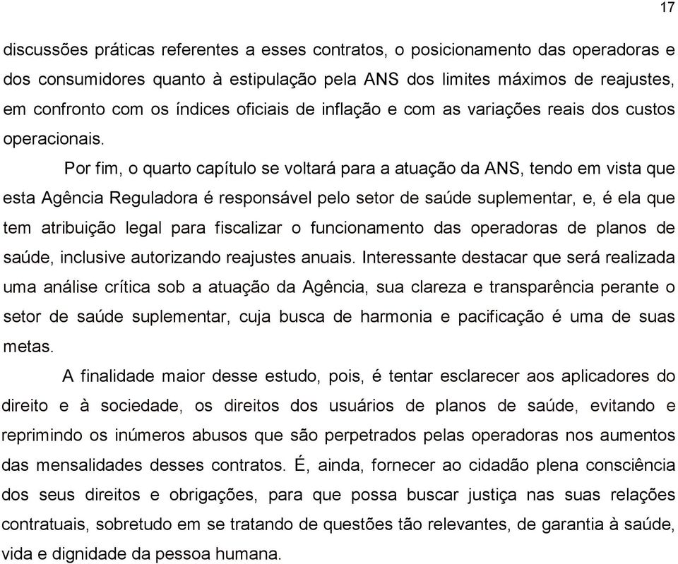 Por fim, o quarto capítulo se voltará para a atuação da ANS, tendo em vista que esta Agência Reguladora é responsável pelo setor de saúde suplementar, e, é ela que tem atribuição legal para