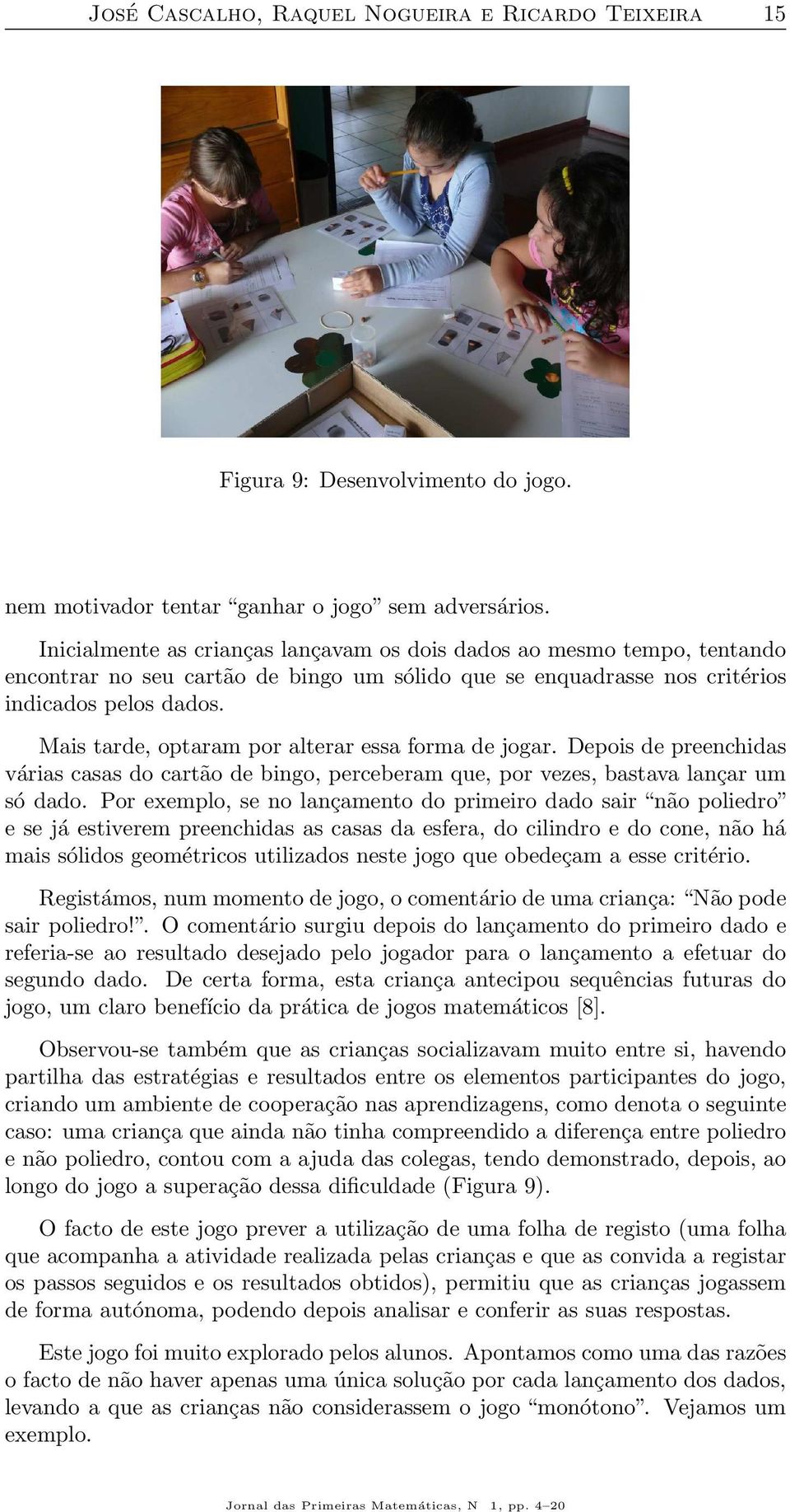 Mais tarde, optaram por alterar essa forma de jogar. Depois de preenchidas várias casas do cartão de bingo, perceberam que, por vezes, bastava lançar um só dado.