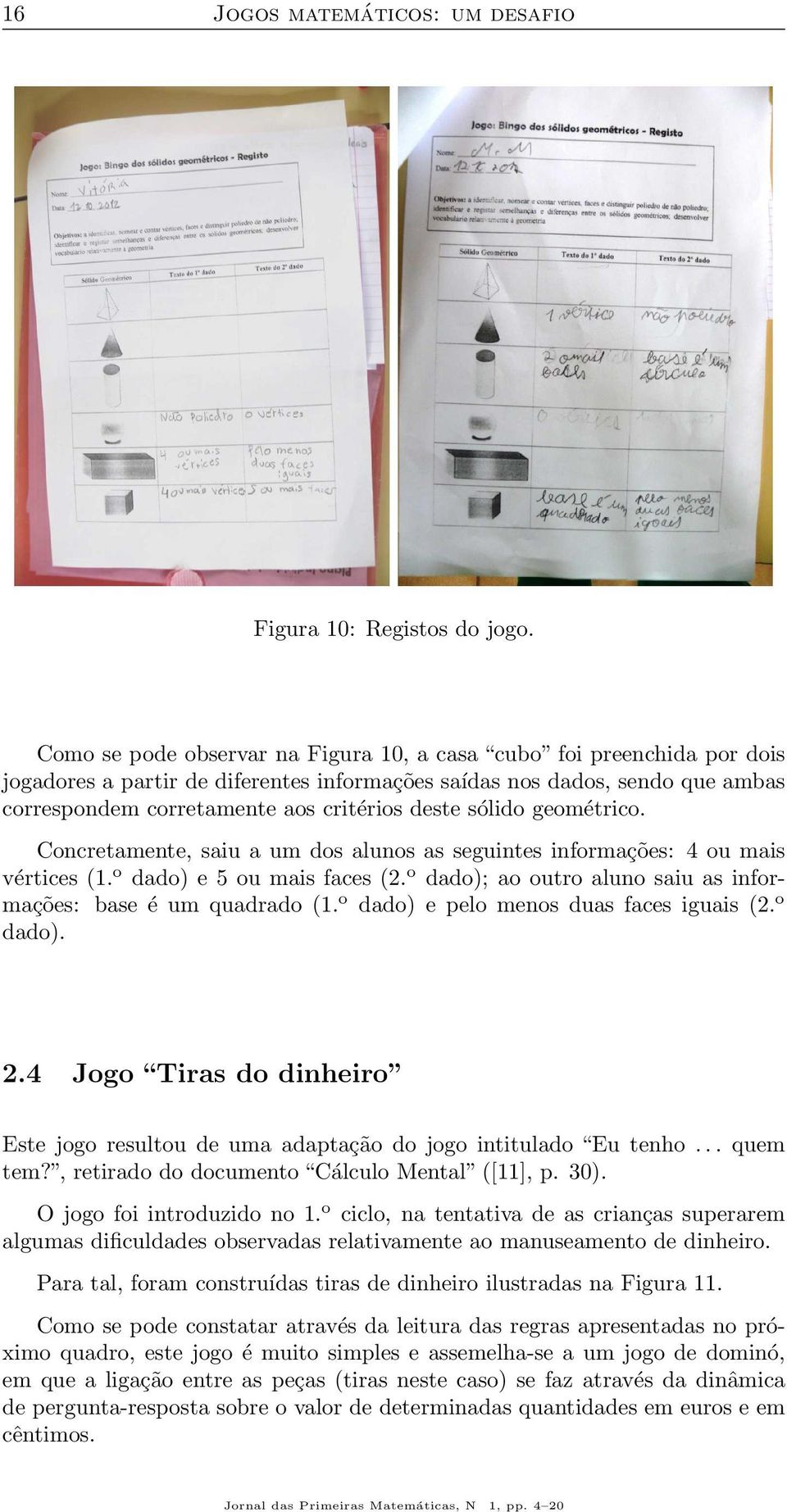 sólido geométrico. Concretamente, saiu a um dos alunos as seguintes informações: 4 ou mais vértices (1. o dado) e 5 ou mais faces (2.