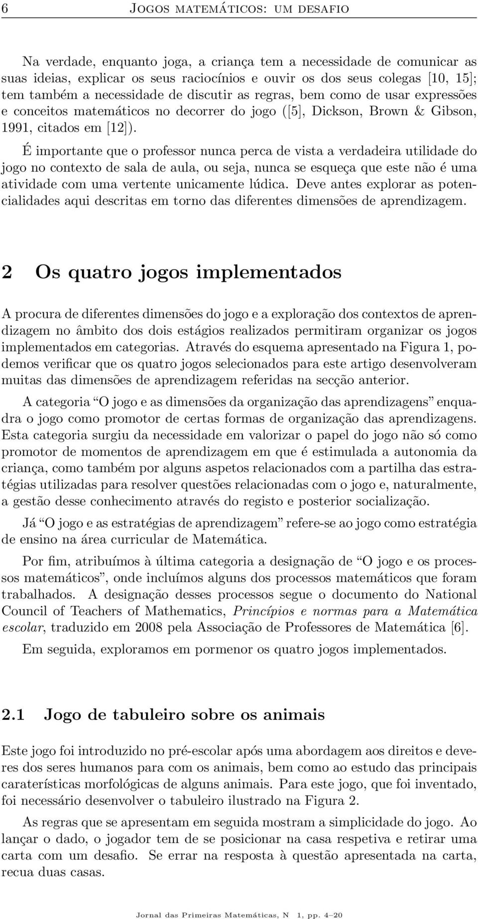 É importante que o professor nunca perca de vista a verdadeira utilidade do jogo no contexto de sala de aula, ou seja, nunca se esqueça que este não é uma atividade com uma vertente unicamente lúdica.