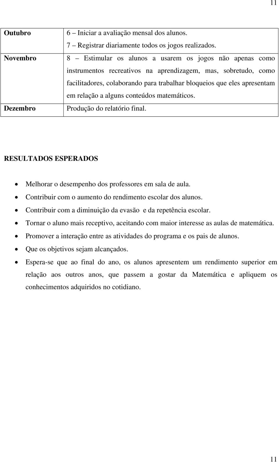 relação a alguns conteúdos matemáticos. Produção do relatório final. RESULTADOS ESPERADOS Melhorar o desempenho dos professores em sala de aula.