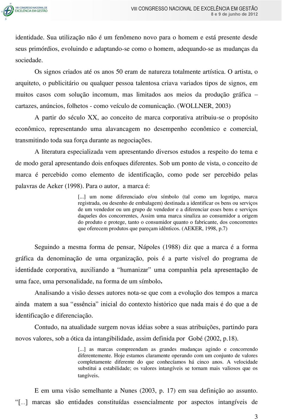 O artista, o arquiteto, o publicitário ou qualquer pessoa talentosa criava variados tipos de signos, em muitos casos com solução incomum, mas limitados aos meios da produção gráfica cartazes,