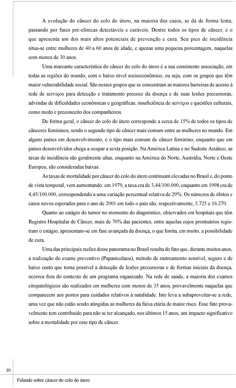 Seu pico de incidência situa-se entre mulheres de 40 a 60 anos de idade, e apenas uma pequena porcentagem, naquelas com menos de 30 anos.