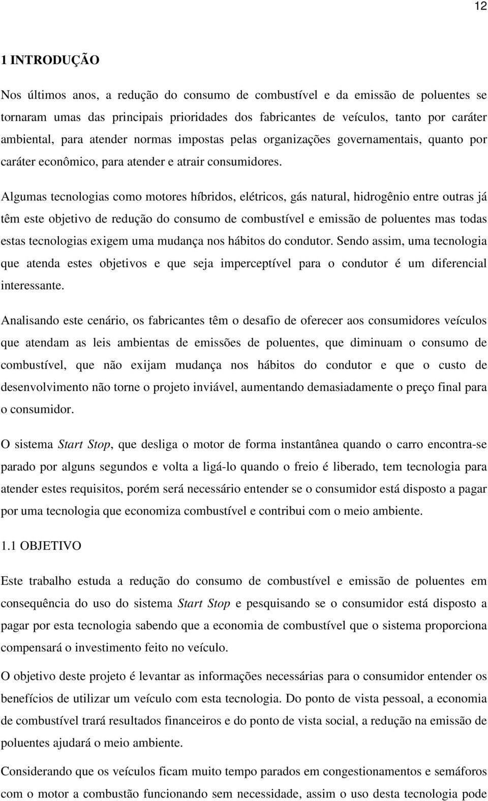 Algumas tecnologias como motores híbridos, elétricos, gás natural, hidrogênio entre outras já têm este objetivo de redução do consumo de combustível e emissão de poluentes mas todas estas tecnologias