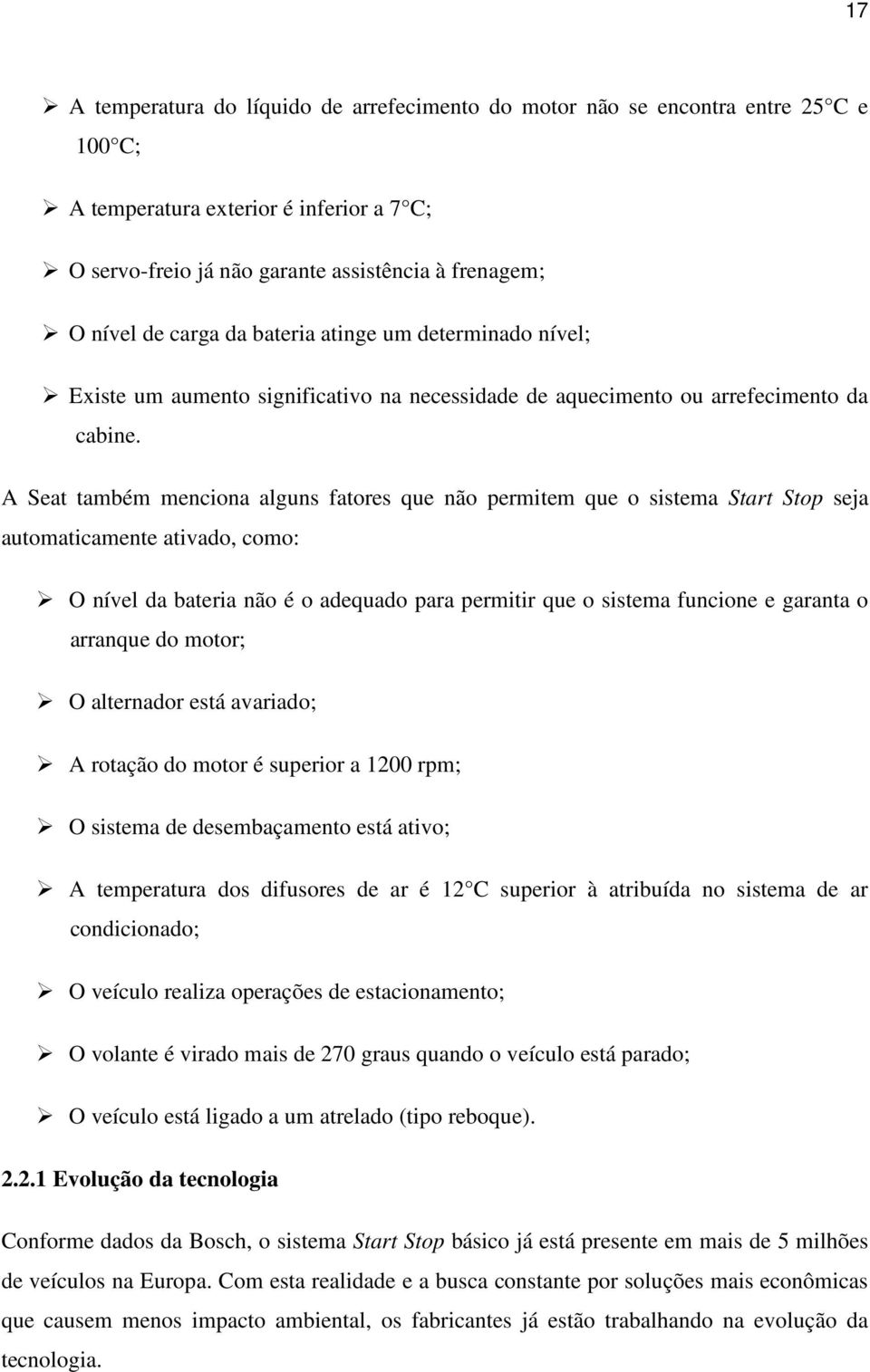 A Seat também menciona alguns fatores que não permitem que o sistema Start Stop seja automaticamente ativado, como: O nível da bateria não é o adequado para permitir que o sistema funcione e garanta