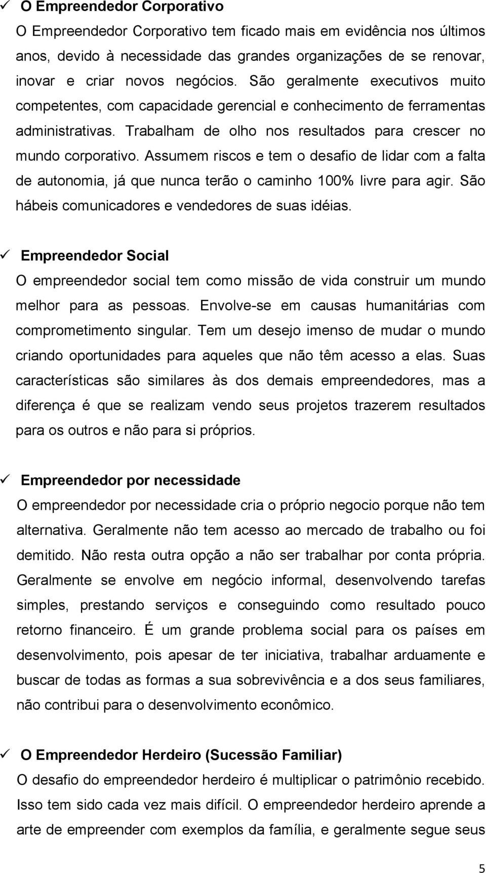 Assumem riscos e tem o desafio de lidar com a falta de autonomia, já que nunca terão o caminho 100% livre para agir. São hábeis comunicadores e vendedores de suas idéias.