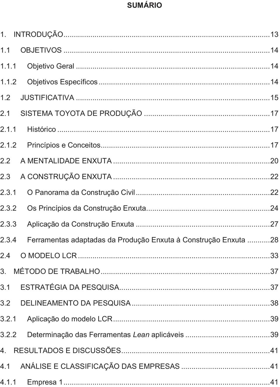 3.4 Ferramentas adaptadas da Produção Enxuta à Construção Enxuta... 28 2.4 O MODELO LCR... 33 3. MÉTODO DE TRABALHO... 37 3.1 ESTRATÉGIA DA PESQUISA... 37 3.2 DELINEAMENTO DA PESQUISA... 38 3.2.1 Aplicação do modelo LCR.