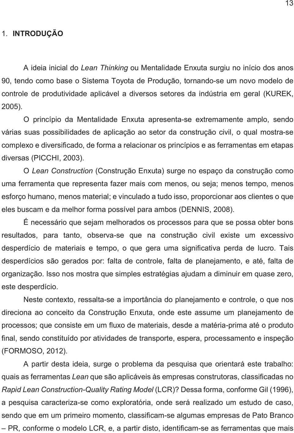 O princípio da Mentalidade Enxuta apresenta-se extremamente amplo, sendo várias suas possibilidades de aplicação ao setor da construção civil, o qual mostra-se complexo e diversificado, de forma a