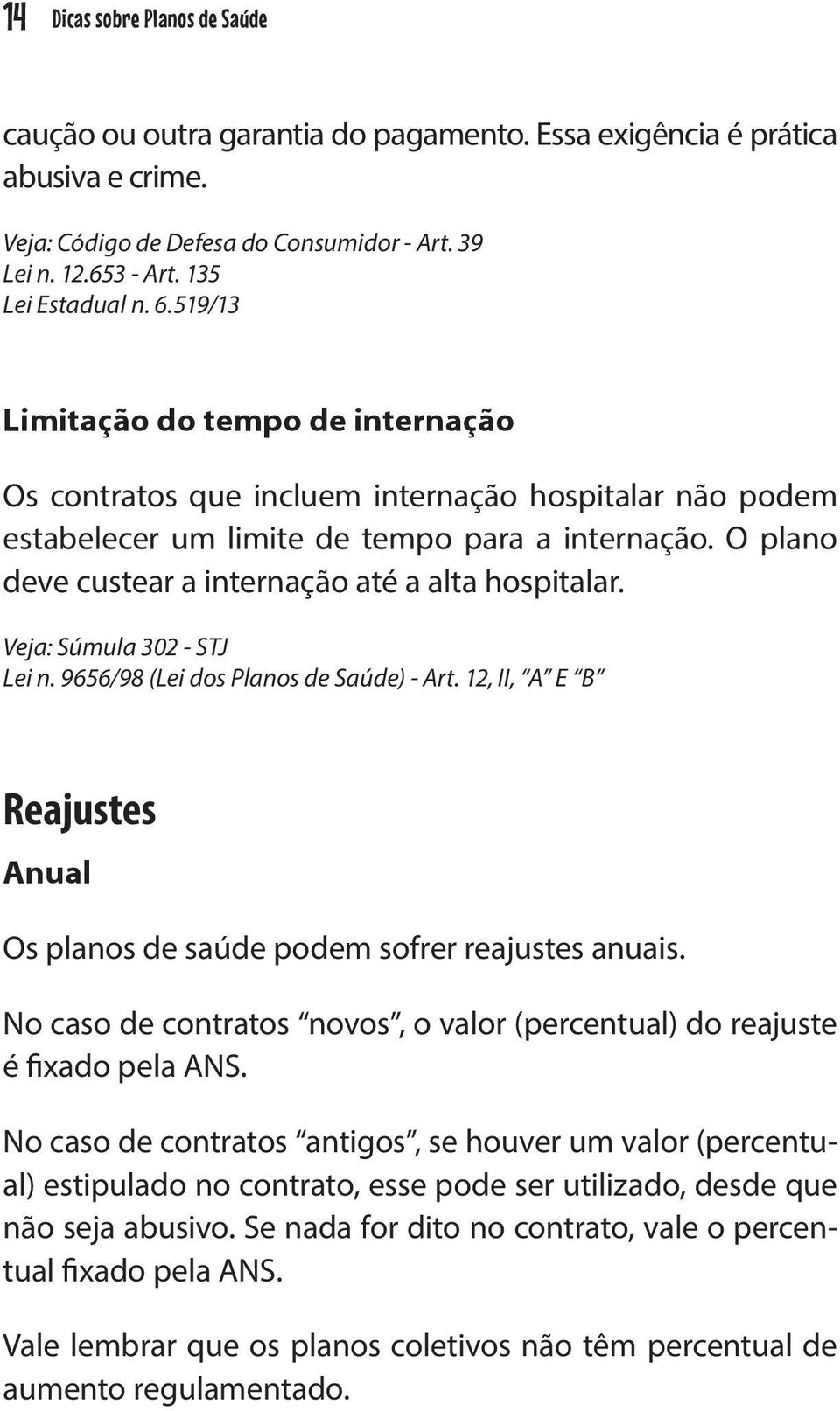 O plano deve custear a internação até a alta hospitalar. Veja: Súmula 302 - STJ Lei n. 9656/98 (Lei dos Planos de Saúde) - Art.