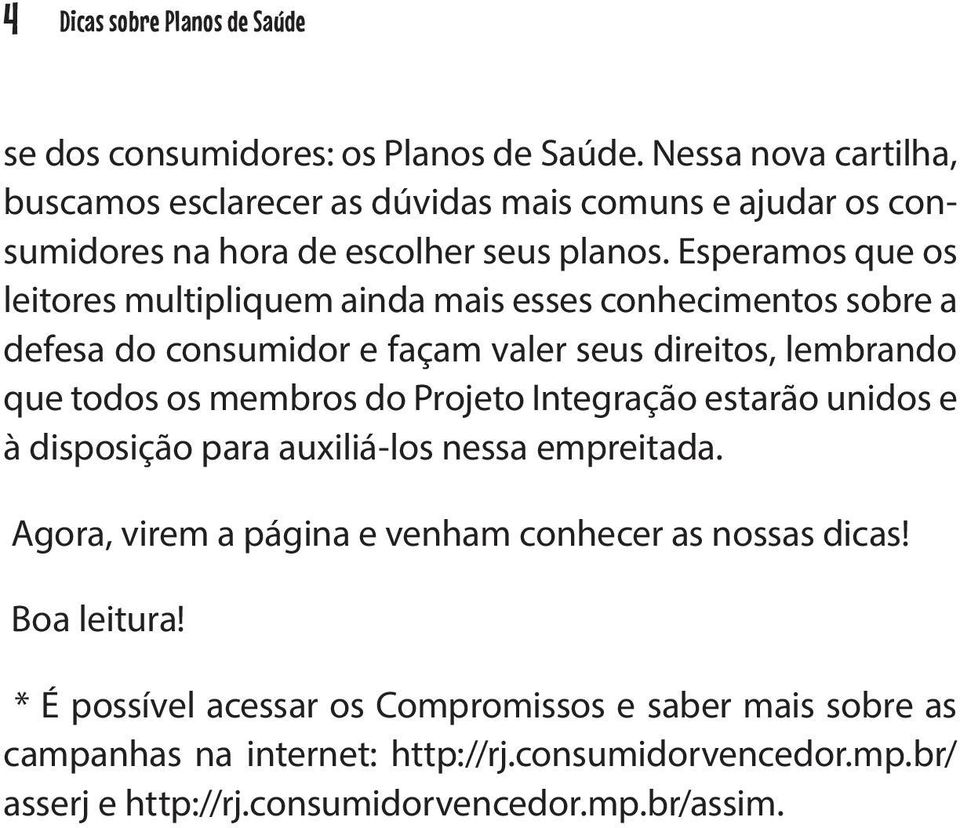 Esperamos que os leitores multipliquem ainda mais esses conhecimentos sobre a defesa do consumidor e façam valer seus direitos, lembrando que todos os membros do Projeto