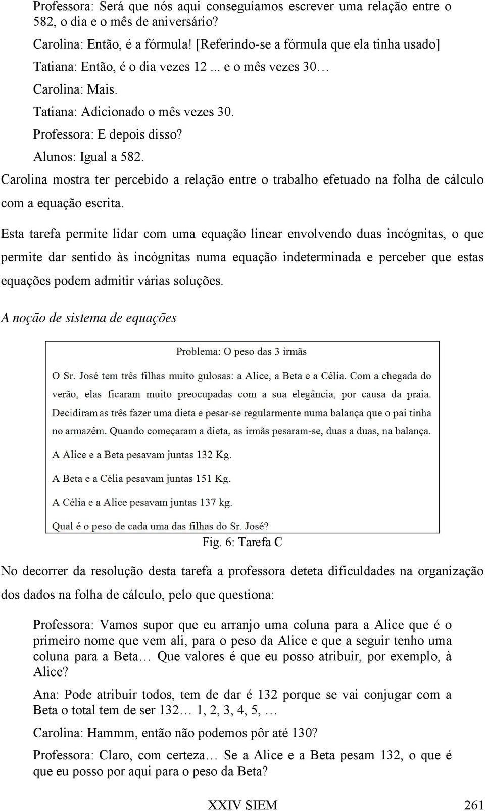 Carolina mostra ter percebido a relação entre o trabalho efetuado na folha de cálculo com a equação escrita.