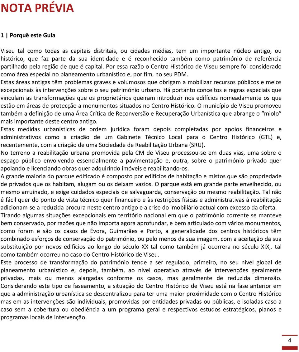 Por essa razão o Centro Histórico de Viseu sempre foi considerado como área especial no planeamento urbanístico e, por fim, no seu PDM.