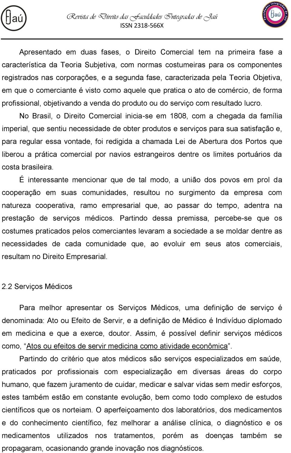 No Brasil, o Direito Comercial inicia-se em 1808, com a chegada da família imperial, que sentiu necessidade de obter produtos e serviços para sua satisfação e, para regular essa vontade, foi redigida