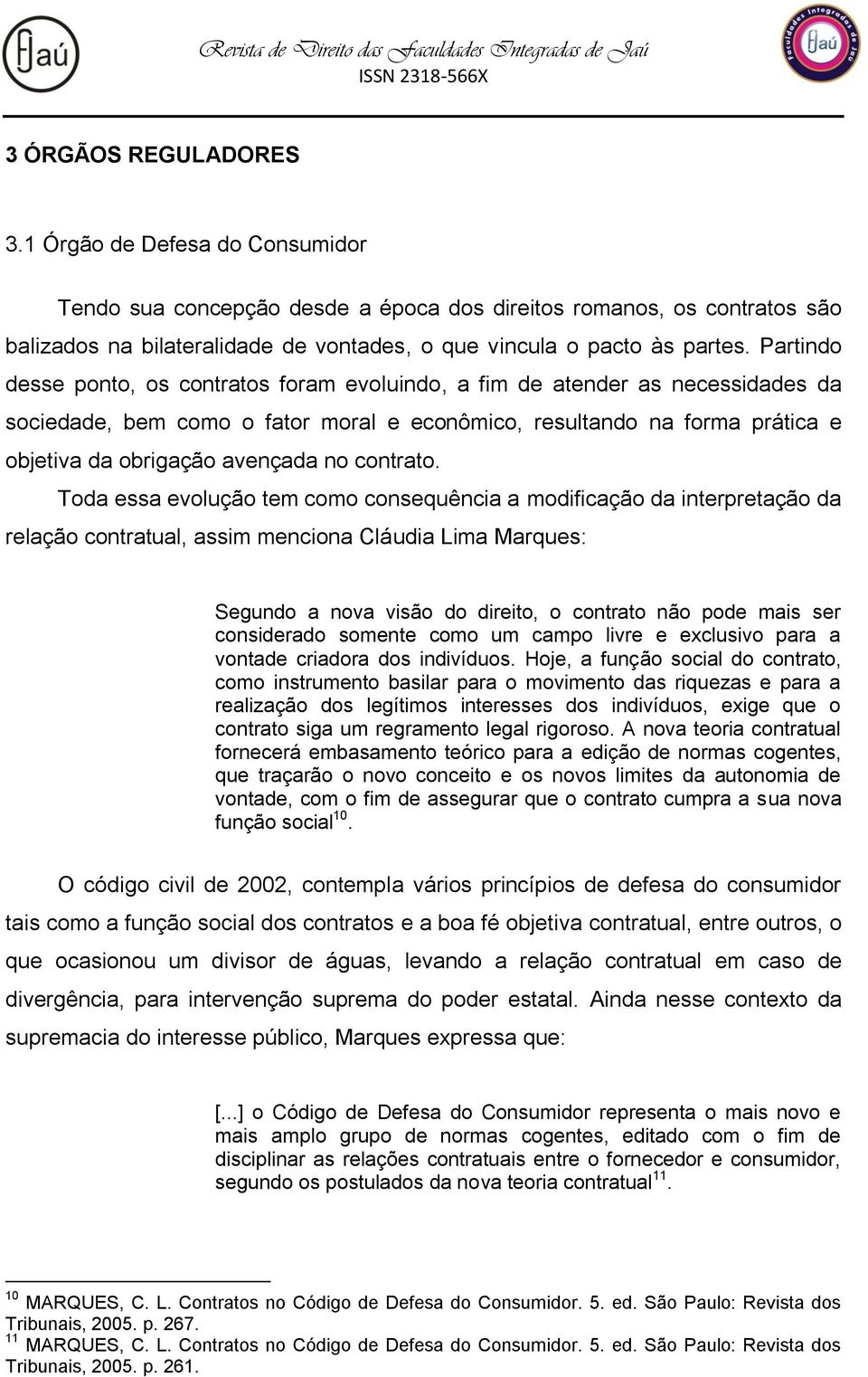 Partindo desse ponto, os contratos foram evoluindo, a fim de atender as necessidades da sociedade, bem como o fator moral e econômico, resultando na forma prática e objetiva da obrigação avençada no