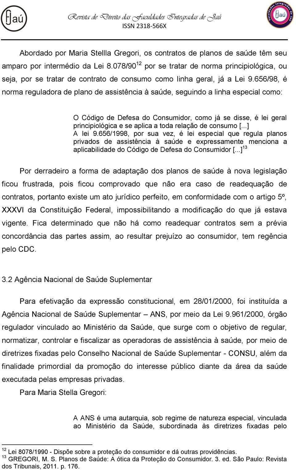 656/98, é norma reguladora de plano de assistência à saúde, seguindo a linha especial como: O Código de Defesa do Consumidor, como já se disse, é lei geral principiológica e se aplica a toda relação