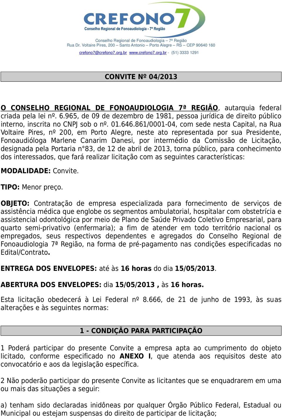 861/0001-04, com sede nesta Capital, na Rua Voltaire Pires, nº 200, em Porto Alegre, neste ato representada por sua Presidente, Fonoaudióloga Marlene Canarim Danesi, por intermédio da Comissão de