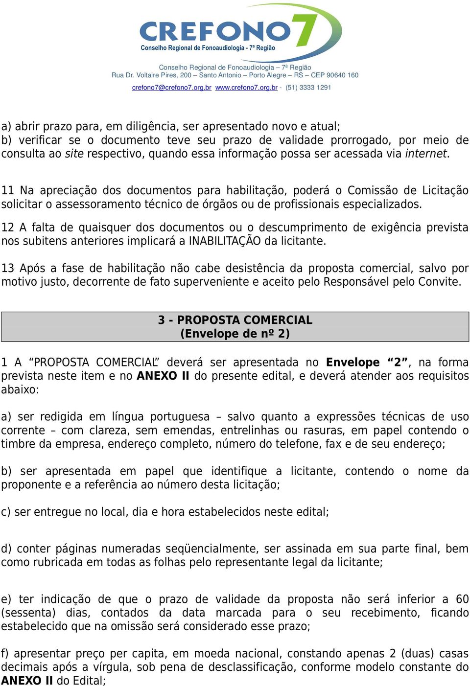 12 A falta de quaisquer dos documentos ou o descumprimento de exigência prevista nos subitens anteriores implicará a INABILITAÇÃO da licitante.