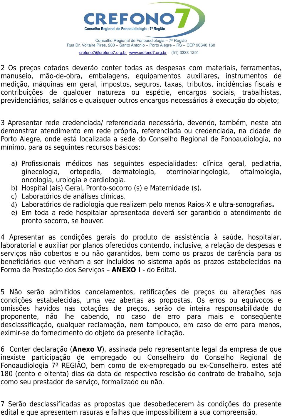 execução do objeto; 3 Apresentar rede credenciada/ referenciada necessária, devendo, também, neste ato demonstrar atendimento em rede própria, referenciada ou credenciada, na cidade de Porto Alegre,