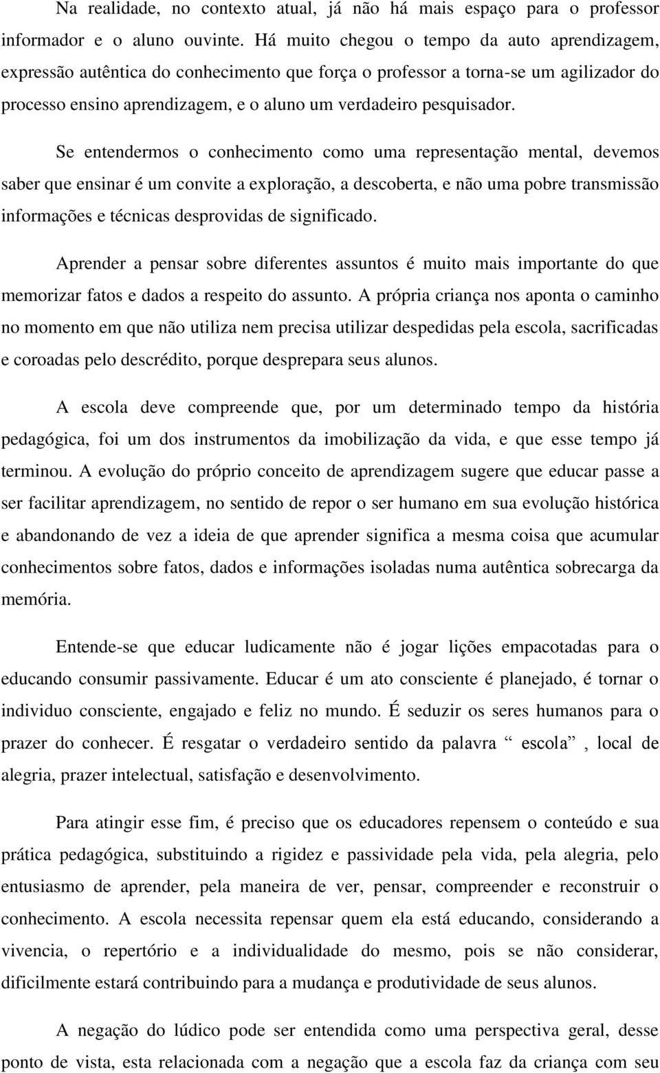 Se entendermos o conhecimento como uma representação mental, devemos saber que ensinar é um convite a exploração, a descoberta, e não uma pobre transmissão informações e técnicas desprovidas de