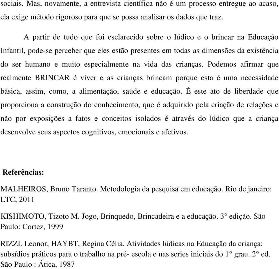 na vida das crianças. Podemos afirmar que realmente BRINCAR é viver e as crianças brincam porque esta é uma necessidade básica, assim, como, a alimentação, saúde e educação.