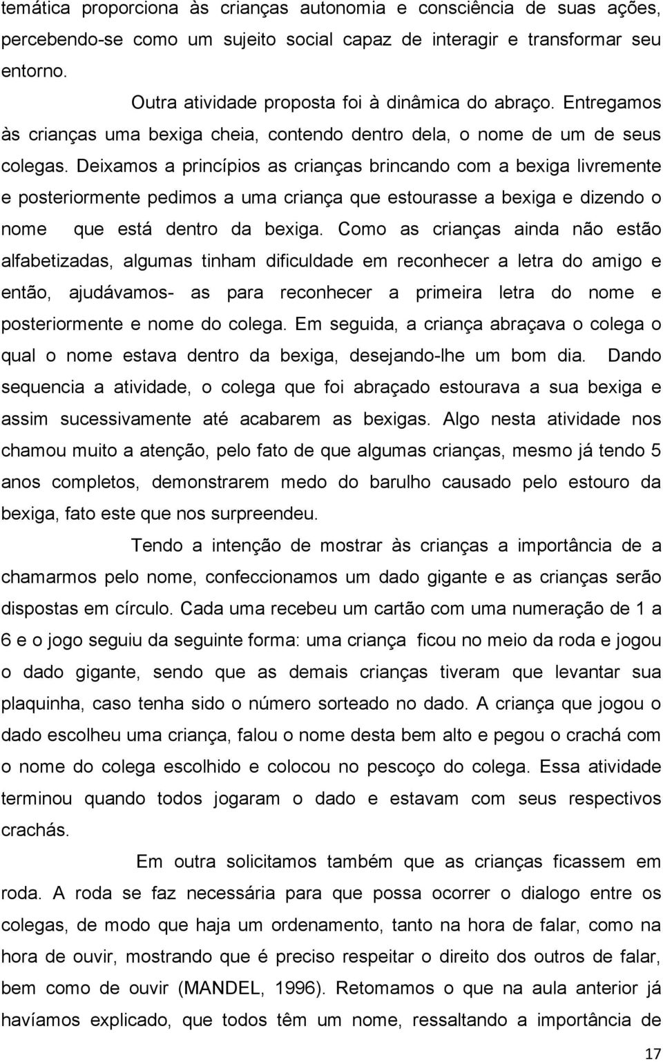 Deixamos a princípios as crianças brincando com a bexiga livremente e posteriormente pedimos a uma criança que estourasse a bexiga e dizendo o nome que está dentro da bexiga.