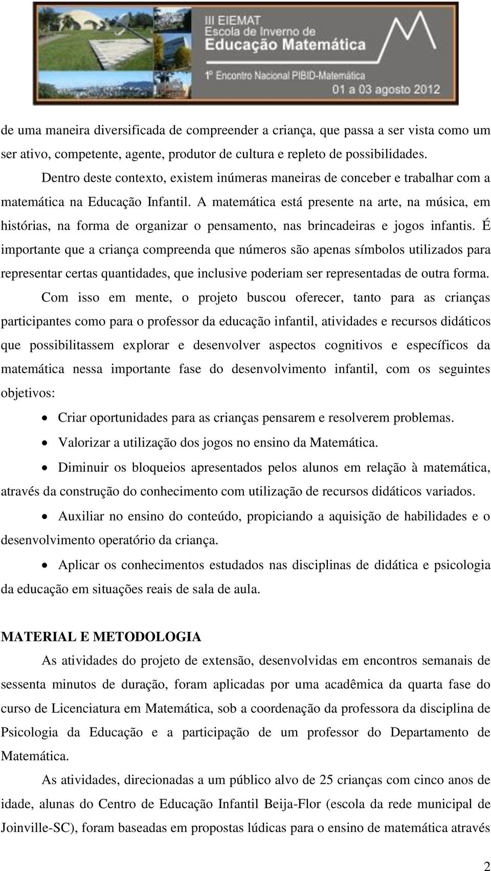 A matemática está presente na arte, na música, em histórias, na forma de organizar o pensamento, nas brincadeiras e jogos infantis.