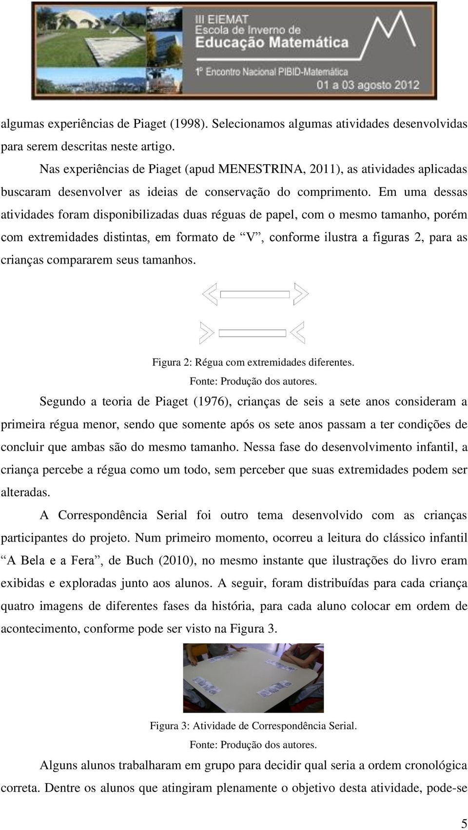 Em uma dessas atividades foram disponibilizadas duas réguas de papel, com o mesmo tamanho, porém com extremidades distintas, em formato de V, conforme ilustra a figuras 2, para as crianças compararem