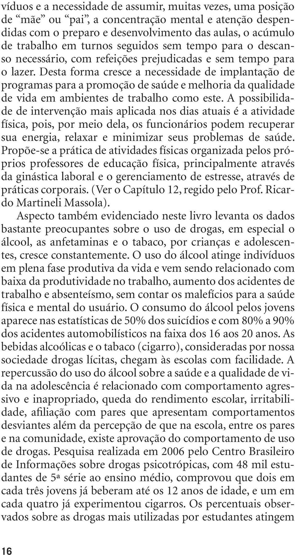 Desta forma cresce a necessidade de implantação de programas para a promoção de saúde e melhoria da qualidade de vida em ambientes de trabalho como este.