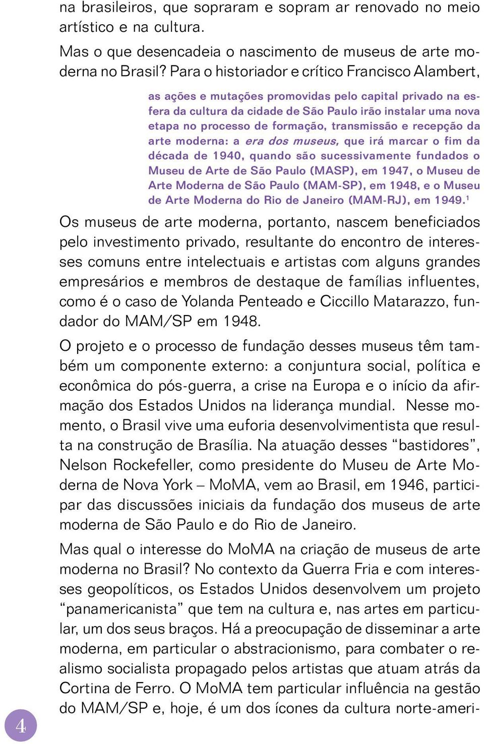 transmissão e recepção da arte moderna: a era dos museus, que irá marcar o fim da década de 1940, quando são sucessivamente fundados o Museu de Arte de São Paulo (MASP), em 1947, o Museu de Arte