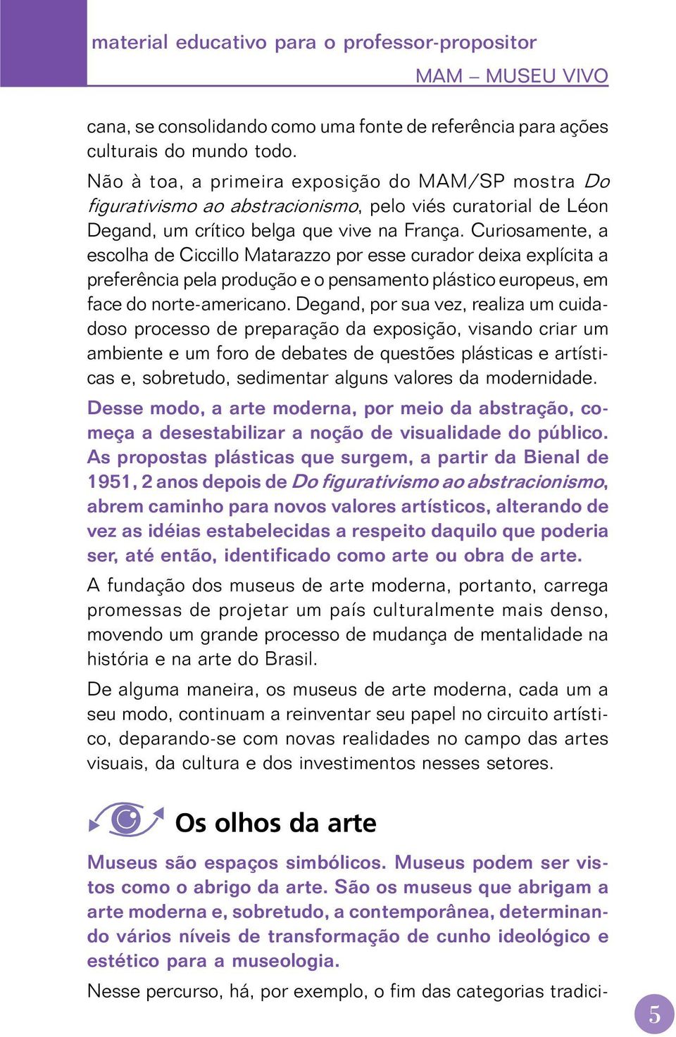 Curiosamente, a escolha de Ciccillo Matarazzo por esse curador deixa explícita a preferência pela produção e o pensamento plástico europeus, em face do norte-americano.