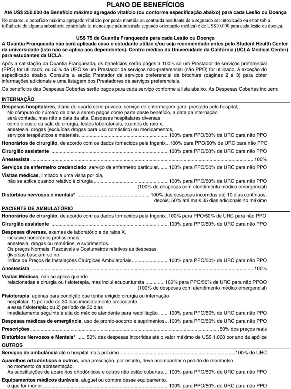 o segurado ser intoxicado ou estar sob a influência de alguma substância controlada (a menos que administrada segundo orientação médica) é de US$10.000 para cada lesão ou doença.