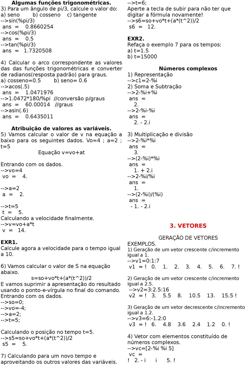 0472*180/%pi //conversão p/graus 60.00014 //graus -->asin(.6) 0.6435011 Atribuição de valores as variáveis. 5) Vamos calcular o valor de v na equação a baixo para os seguintes dados.