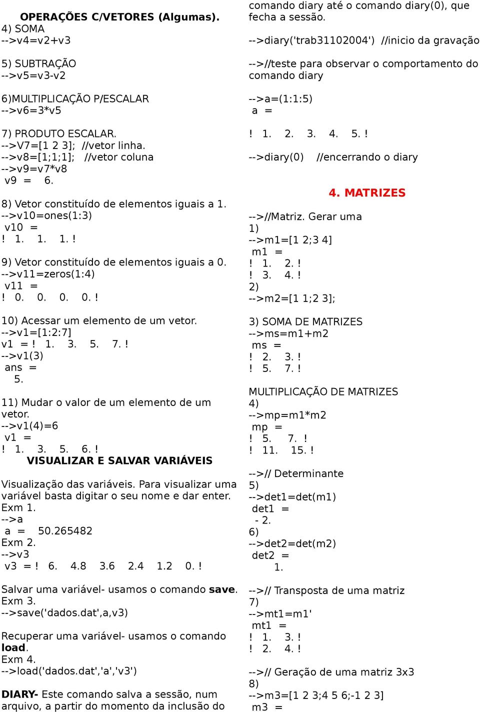 0. 0. 0. 0.! 10) Acessar um elemento de um vetor. -->v1=[1:2:7] v1 =! 1. 3. 5. 7.! -->v1(3) 5. 11) Mudar o valor de um elemento de um vetor. -->v1(4)=6 v1 =! 1. 3. 5. 6.