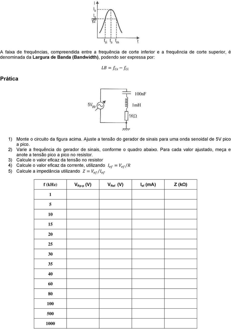 2) Varie a frequência do gerador de sinais, conforme o quadro abaixo. Para cada valor ajustado, meça e anote a tensão pico a pico no resistor.