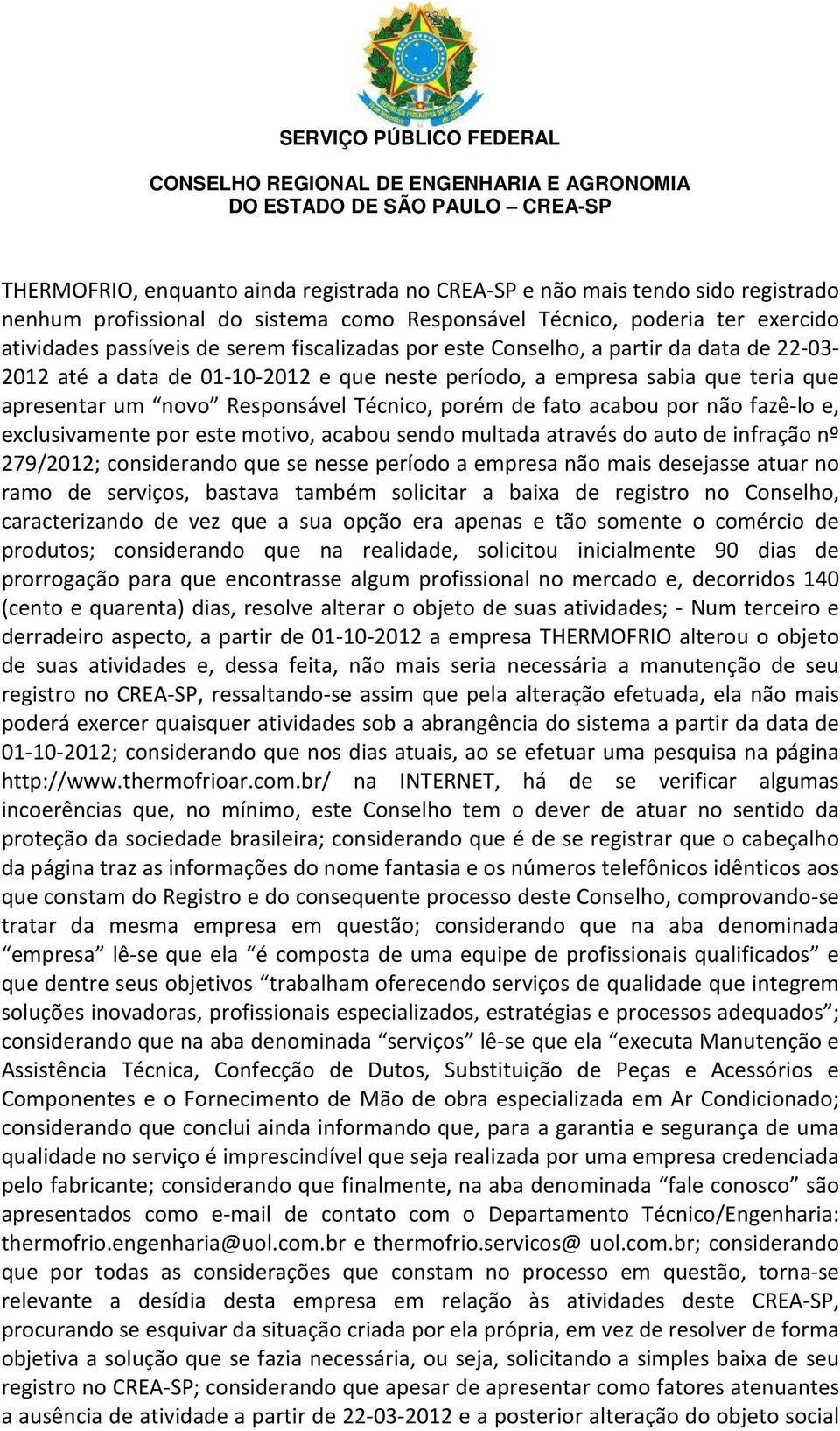 acabou por não fazê-lo e, exclusivamente por este motivo, acabou sendo multada através do auto de infração nº 279/2012; considerando que se nesse período a empresa não mais desejasse atuar no ramo de