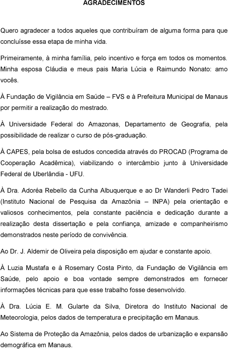 À Fundação de Vigilância em Saúde FVS e à Prefeitura Municipal de Manaus por permitir a realização do mestrado.
