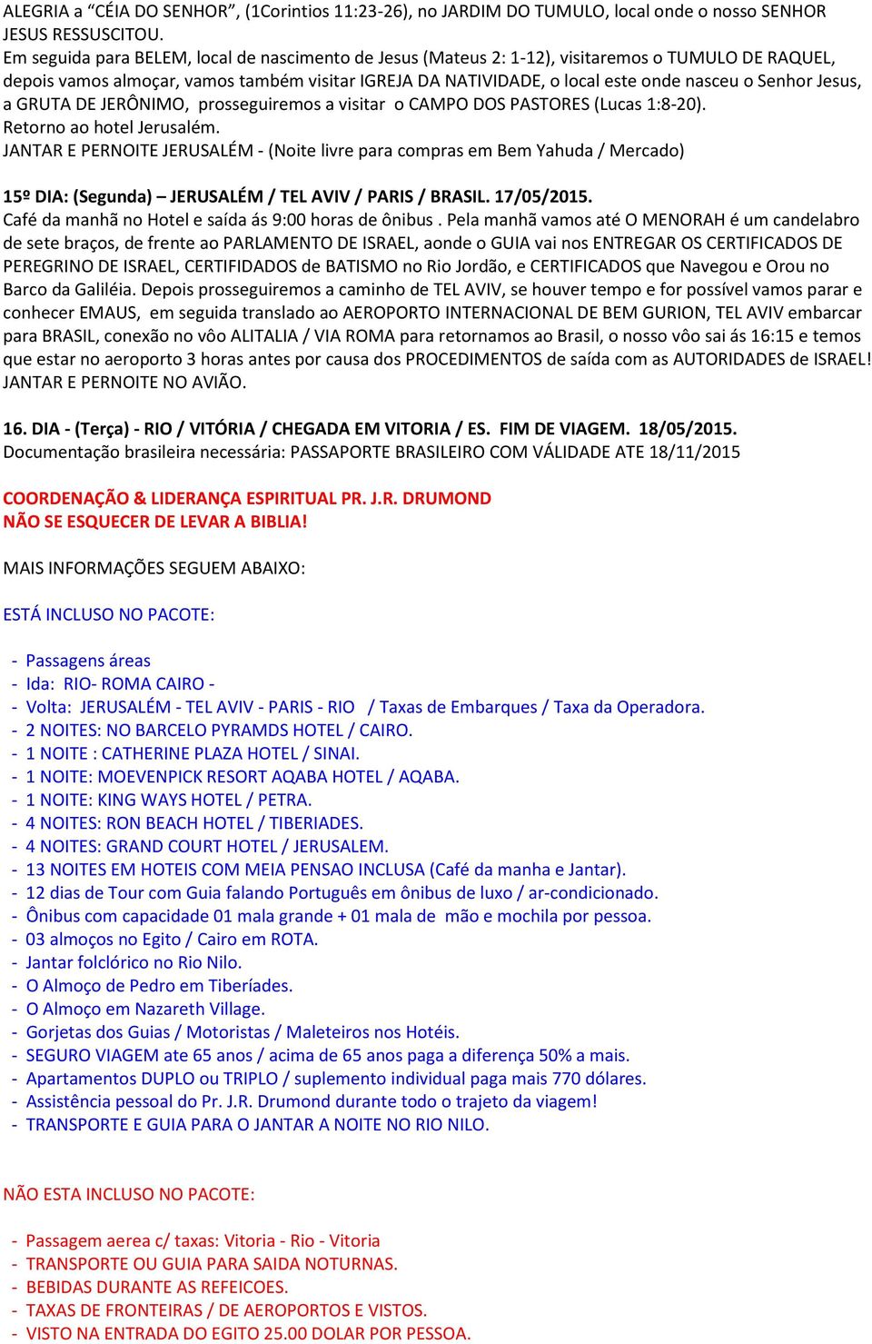 Senhor Jesus, a GRUTA DE JERÔNIMO, prosseguiremos a visitar o CAMPO DOS PASTORES (Lucas 1:8-20). Retorno ao hotel Jerusalém.