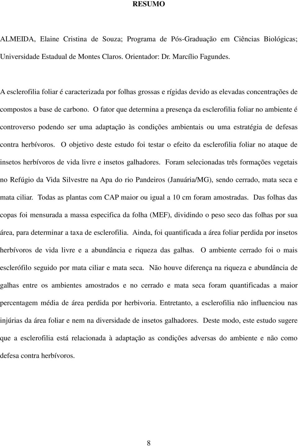 O fator que determina a presença da esclerofilia foliar no ambiente é controverso podendo ser uma adaptação às condições ambientais ou uma estratégia de defesas contra herbívoros.