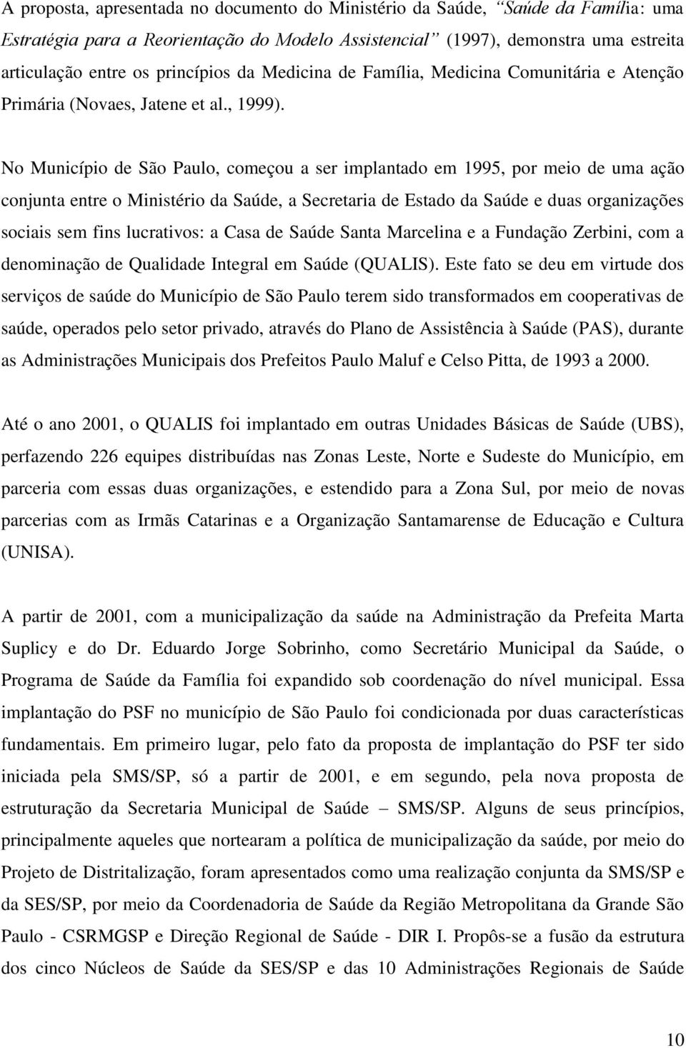 No Município de São Paulo, começou a ser implantado em 1995, por meio de uma ação conjunta entre o Ministério da Saúde, a Secretaria de Estado da Saúde e duas organizações sociais sem fins