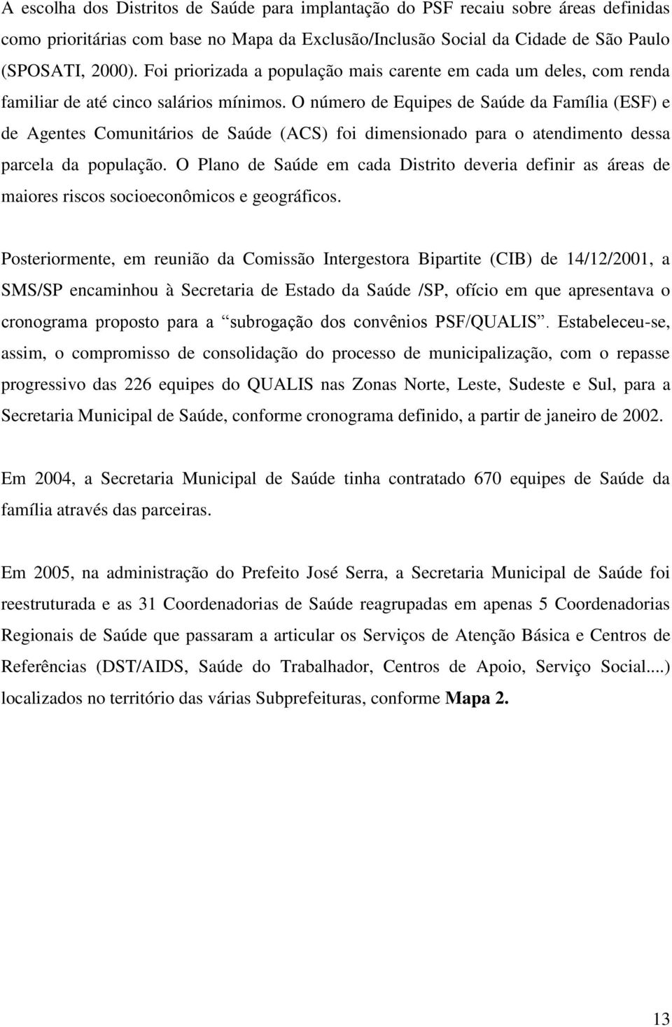 O número de Equipes de Saúde da Família (ESF) e de Agentes Comunitários de Saúde (ACS) foi dimensionado para o atendimento dessa parcela da população.