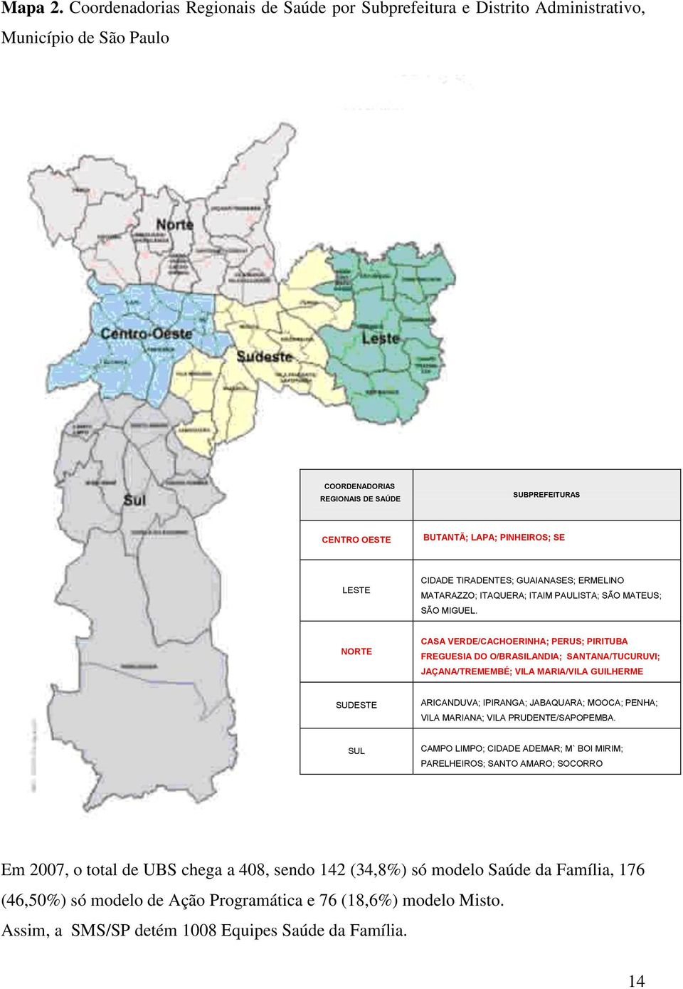 CIDADE TIRADENTES; GUAIANASES; ERMELINO MATARAZZO; ITAQUERA; ITAIM PAULISTA; SÃO MATEUS; SÃO MIGUEL.